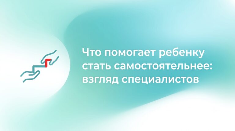 Что помогает ребенку стать самостоятельнее: взгляд специалистов