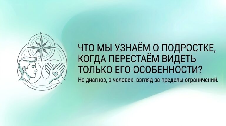 Не диагноз, а человек: что мы узнаём о подростке, когда перестаём видеть только его особенности